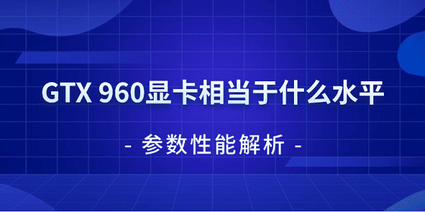 GTX 960显卡性能怎么样？相当于什么水平 参数性能解析